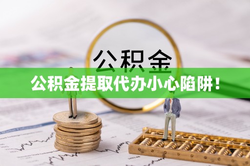 黄山公积金提取代办小心陷阱！