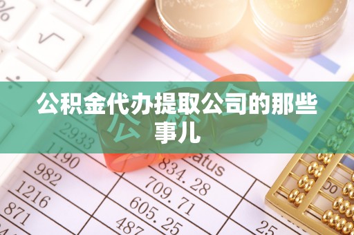黄山公积金代办提取公司的那些事儿