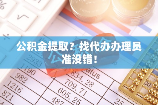 黄山公积金提取？找代办办理员准没错！