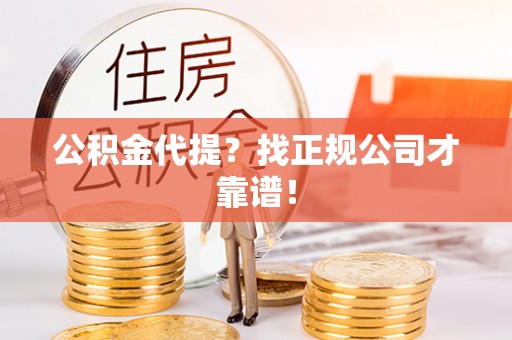 黄山公积金代提？找正规公司才靠谱！