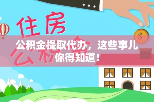 黄山公积金提取代办，这些事儿你得知道！