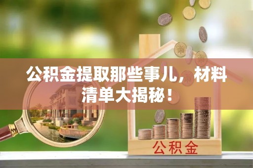 黄山公积金提取那些事儿，材料清单大揭秘！