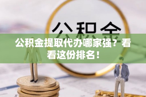 黄山公积金提取代办哪家强？看看这份排名！