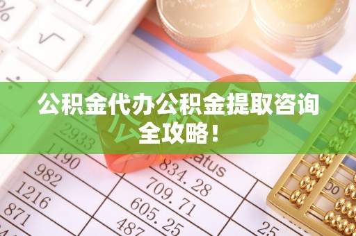 黄山公积金代办公积金提取咨询全攻略！