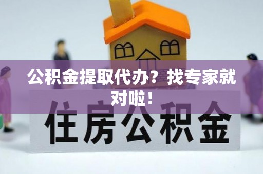 黄山公积金提取代办？找专家就对啦！