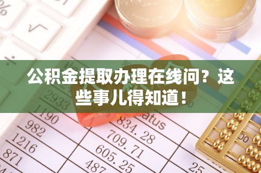 黄山公积金提取办理在线问？这些事儿得知道！