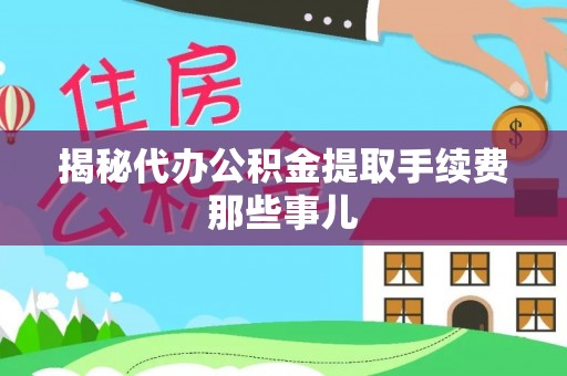 黄山揭秘代办公积金提取手续费那些事儿