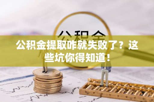黄山公积金提取咋就失败了？这些坑你得知道！