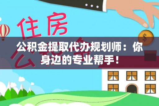 黄山公积金提取代办规划师：你身边的专业帮手！