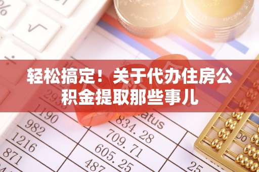 黄山轻松搞定！关于代办住房公积金提取那些事儿