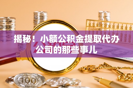 黄山揭秘！小额公积金提取代办公司的那些事儿