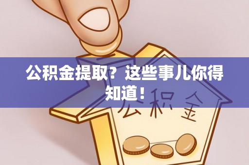 黄山公积金提取？这些事儿你得知道！