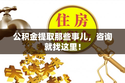 黄山公积金提取那些事儿，咨询就找这里！