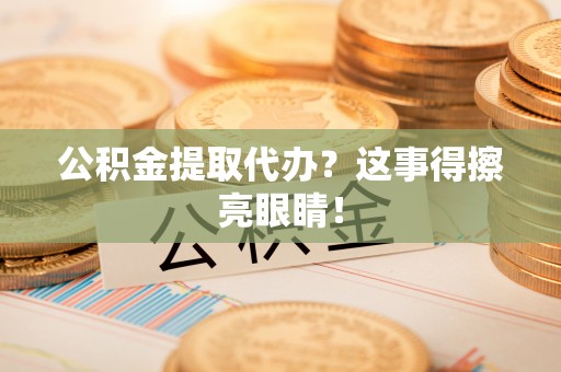 黄山公积金提取代办？这事得擦亮眼睛！