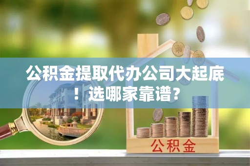 黄山公积金提取代办公司大起底！选哪家靠谱？