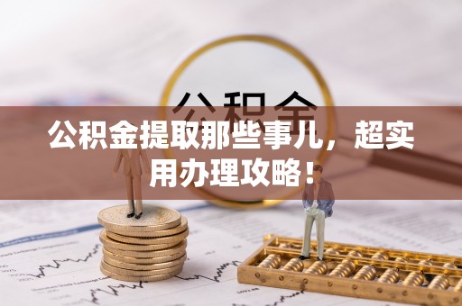 黄山公积金提取那些事儿，超实用办理攻略！