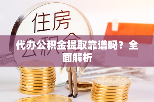 黄山代办公积金提取靠谱吗？全面解析