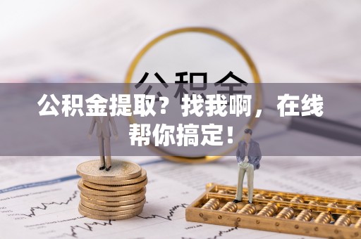 黄山公积金提取？找我啊，在线帮你搞定！
