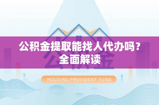 黄山公积金提取能找人代办吗？全面解读