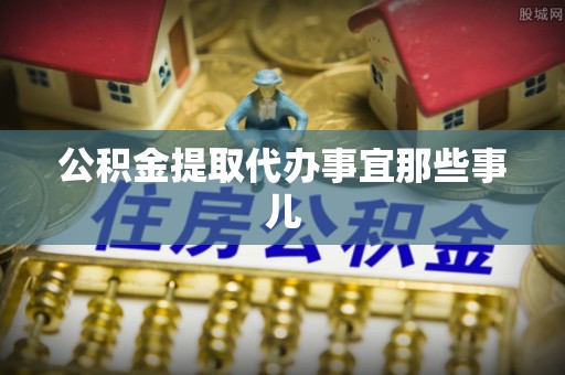 黄山公积金提取代办事宜那些事儿