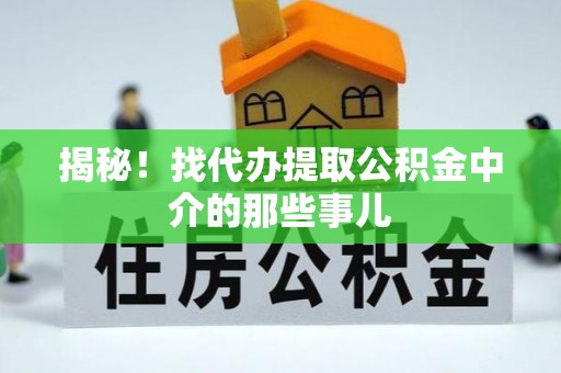 黄山揭秘！找代办提取公积金中介的那些事儿