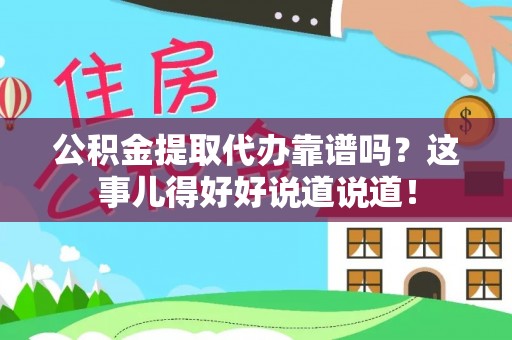 黄山公积金提取代办靠谱吗？这事儿得好好说道说道！