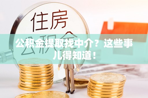 黄山公积金提取找中介？这些事儿得知道！