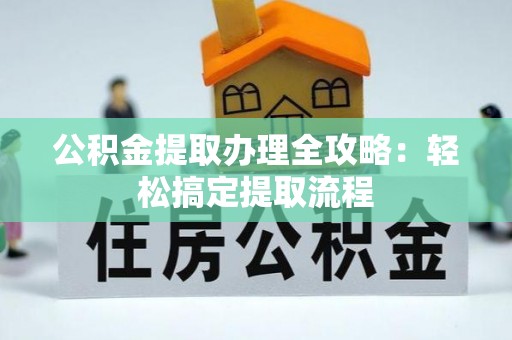 黄山公积金提取办理全攻略：轻松搞定提取流程
