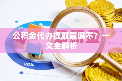 黄山公积金代办提取靠谱不？一文全解析