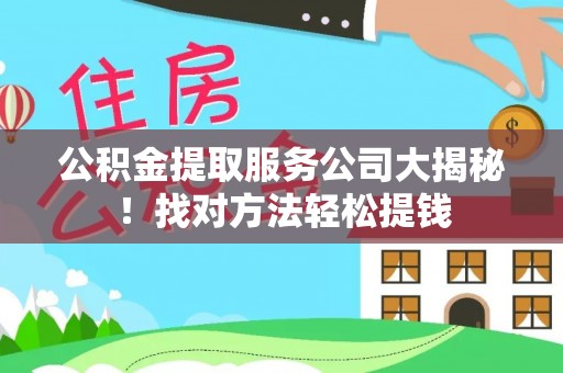黄山公积金提取服务公司大揭秘！找对方法轻松提钱
