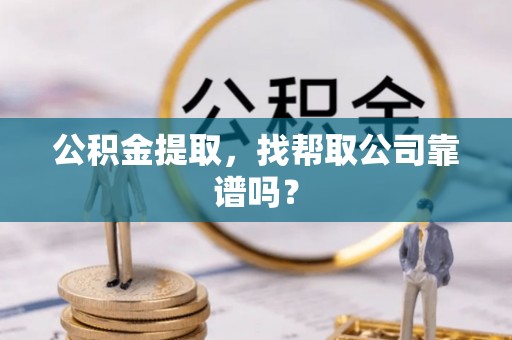 黄山公积金提取，找帮取公司靠谱吗？