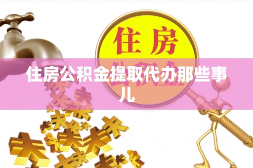 黄山住房公积金提取代办那些事儿