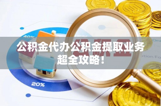 黄山公积金代办公积金提取业务超全攻略！