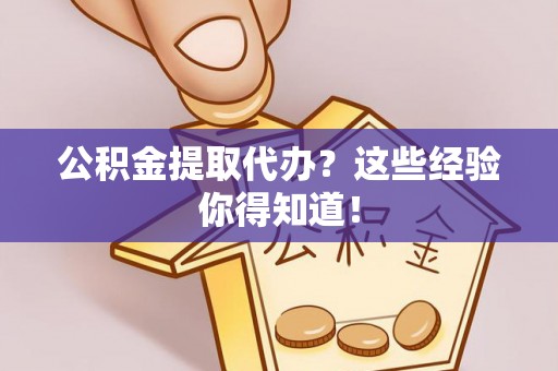 黄山公积金提取代办？这些经验你得知道！