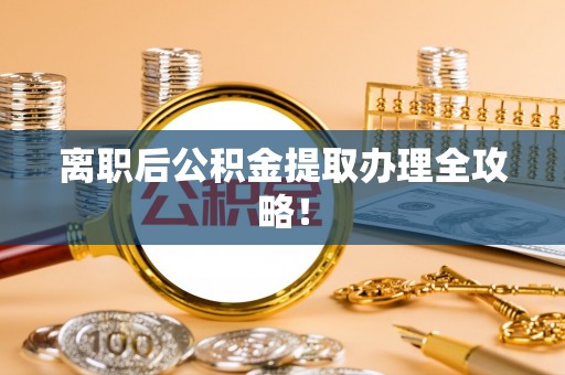 黄山离职后公积金提取办理全攻略！