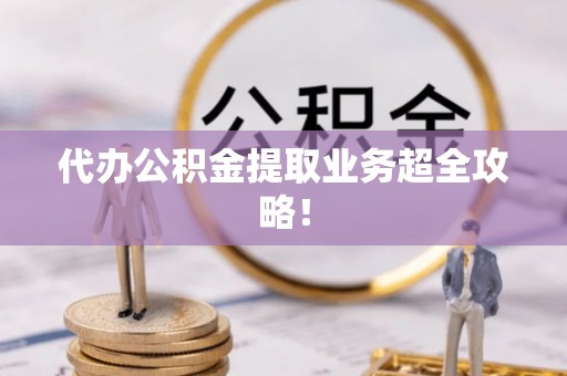 黄山代办公积金提取业务超全攻略！