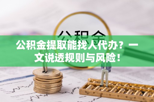 黄山公积金提取能找人代办？一文说透规则与风险！