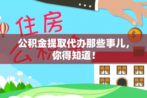 黄山公积金提取代办那些事儿，你得知道！