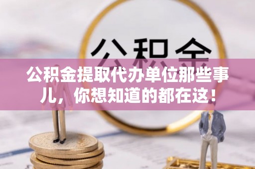 黄山公积金提取代办单位那些事儿，你想知道的都在这！