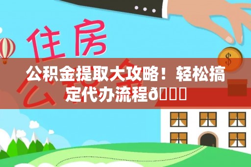 黄山公积金提取大攻略！轻松搞定代办流程😎