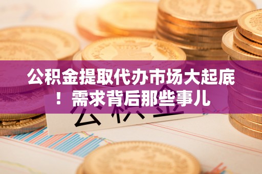 黄山公积金提取代办市场大起底！需求背后那些事儿