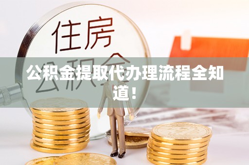 黄山公积金提取代办理流程全知道！