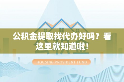 黄山公积金提取找代办好吗？看这里就知道啦！