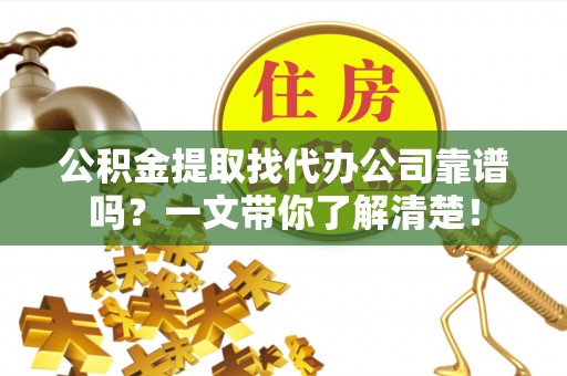 黄山公积金提取找代办公司靠谱吗？一文带你了解清楚！