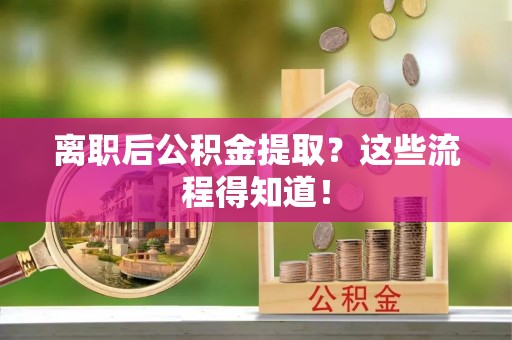 黄山离职后公积金提取？这些流程得知道！
