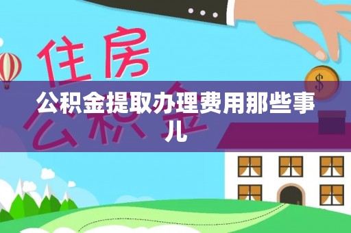 黄山公积金提取办理费用那些事儿