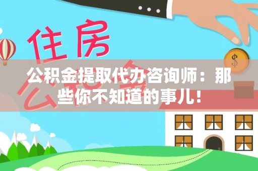 黄山公积金提取代办咨询师：那些你不知道的事儿！
