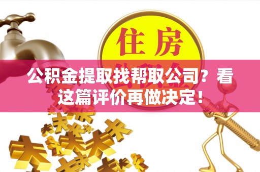 黄山公积金提取找帮取公司？看这篇评价再做决定！