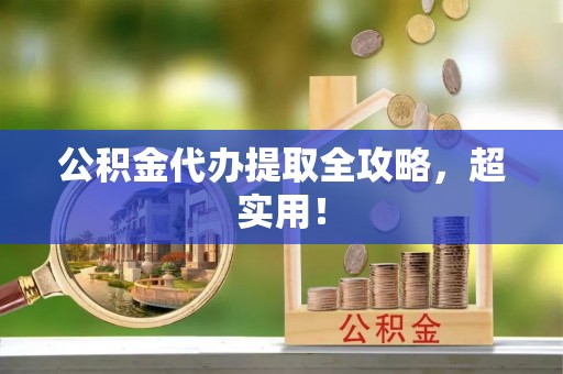 黄山公积金代办提取全攻略，超实用！