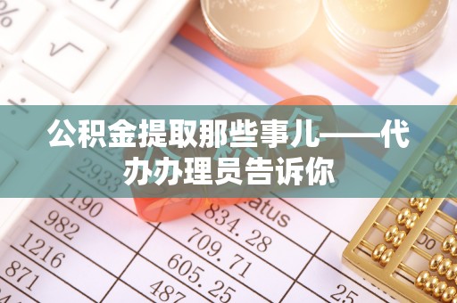 黄山公积金提取那些事儿——代办办理员告诉你
